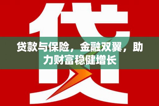 同仁贷款与保险，金融双翼，助力财富稳健增长
