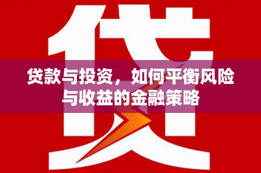 同仁贷款与投资，如何平衡风险与收益的金融策略