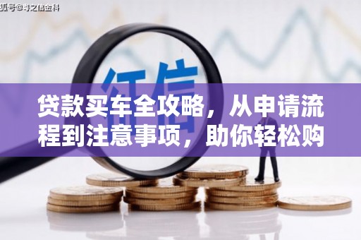 同仁贷款买车全攻略，从申请流程到注意事项，助你轻松购车