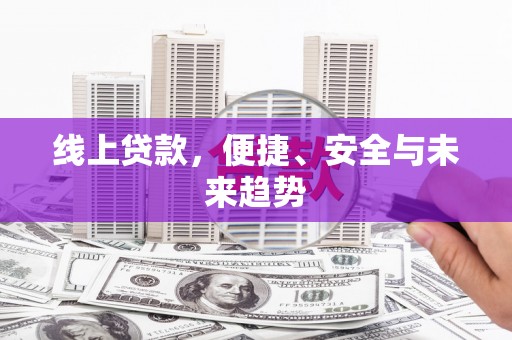 同仁线上贷款，便捷、安全与未来趋势
