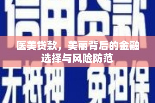 同仁医美贷款，美丽背后的金融选择与风险防范