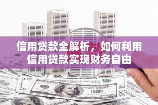 同仁信用贷款全解析，如何利用信用贷款实现财务自由