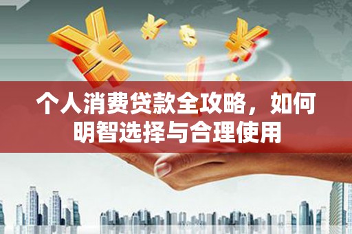 同仁个人消费贷款全攻略，如何明智选择与合理使用
