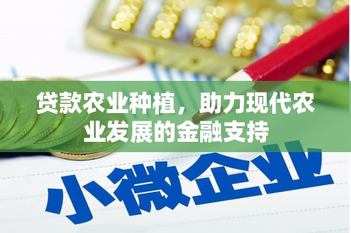 同仁贷款农业种植，助力现代农业发展的金融支持