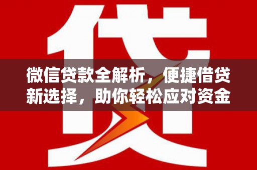 同仁微信贷款全解析，便捷借贷新选择，助你轻松应对资金需求